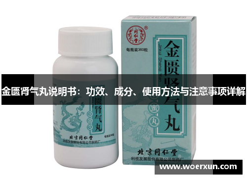 金匮肾气丸说明书:功效、成分、使用方法与注意事项详解 金匮肾气丸说明书:功效、成分、使用方法与注意事项详解