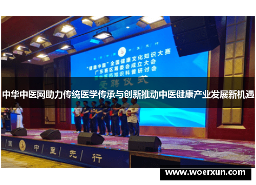中华中医网助力传统医学传承与创新推动中医健康产业发展新机遇 中华中医网助力传统医学传承与创新推动中医健康产业发展新机遇