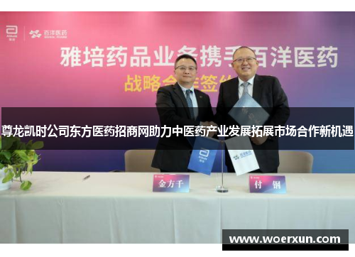 尊龙凯时公司东方医药招商网助力中医药产业发展拓展市场合作新机遇 尊龙凯时公司东方医药招商网助力中医药产业发展拓展市场合作新机遇