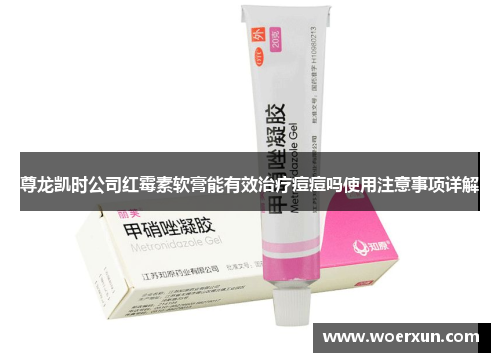 尊龙凯时公司红霉素软膏能有效治疗痘痘吗使用注意事项详解 尊龙凯时公司红霉素软膏能有效治疗痘痘吗使用注意事项详解