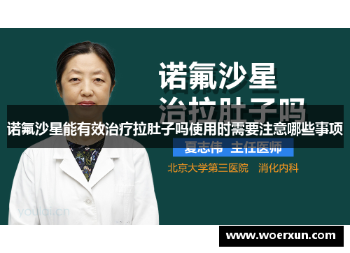 诺氟沙星能有效治疗拉肚子吗使用时需要注意哪些事项 诺氟沙星能有效治疗拉肚子吗使用时需要注意哪些事项