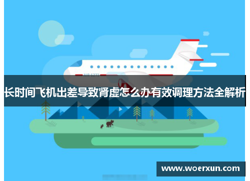 长时间飞机出差导致肾虚怎么办有效调理方法全解析 长时间飞机出差导致肾虚怎么办有效调理方法全解析