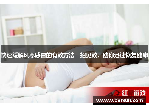 快速缓解风寒感冒的有效方法一招见效,助你迅速恢复健康 快速缓解风寒感冒的有效方法一招见效,助你迅速恢复健康